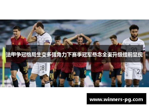 法甲争冠格局生变多强角力下赛季冠军悬念全面升级提前显现 法甲争冠格局生变多强角力下赛季冠军悬念全面升级提前显现