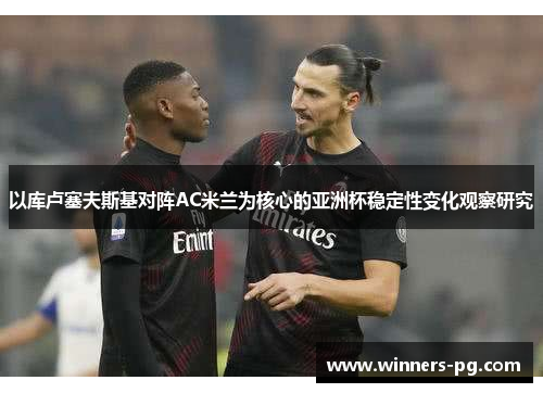 以库卢塞夫斯基对阵AC米兰为核心的亚洲杯稳定性变化观察研究 以库卢塞夫斯基对阵AC米兰为核心的亚洲杯稳定性变化观察研究