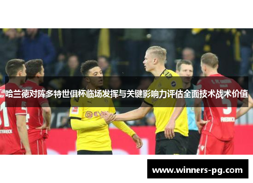 哈兰德对阵多特世俱杯临场发挥与关键影响力评估全面技术战术价值