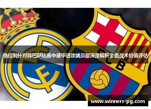 格拉利什对阵巴萨比赛中德甲进攻端贡献深度解析全面战术价值评估 格拉利什对阵巴萨比赛中德甲进攻端贡献深度解析全面战术价值评估