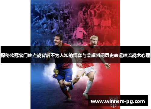 探秘欧冠豪门焦点战背后不为人知的博弈与荣耀瞬间历史命运暗流战术心理