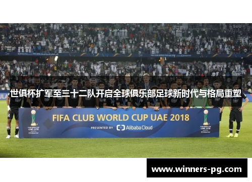 世俱杯扩军至三十二队开启全球俱乐部足球新时代与格局重塑