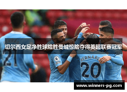 切尔西女足净胜球险胜曼城惊险夺得英超联赛冠军