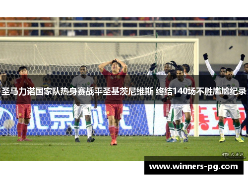 圣马力诺国家队热身赛战平圣基茨尼维斯 终结140场不胜尴尬纪录