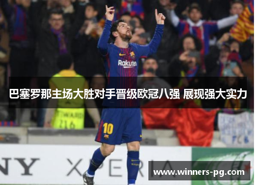 巴塞罗那主场大胜对手晋级欧冠八强 展现强大实力