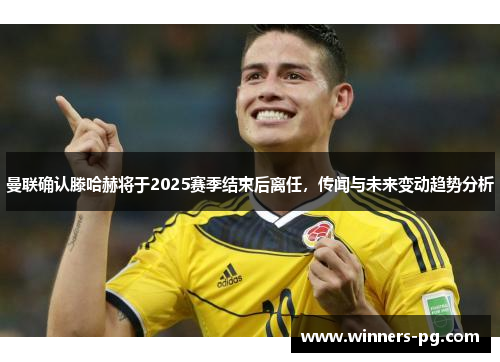 曼联确认滕哈赫将于2025赛季结束后离任,传闻与未来变动趋势分析 曼联确认滕哈赫将于2025赛季结束后离任,传闻与未来变动趋势分析