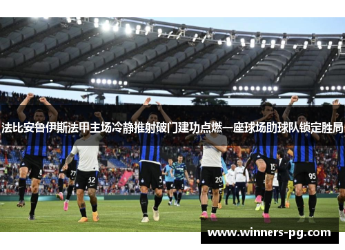 法比安鲁伊斯法甲主场冷静推射破门建功点燃一座球场助球队锁定胜局 法比安鲁伊斯法甲主场冷静推射破门建功点燃一座球场助球队锁定胜局