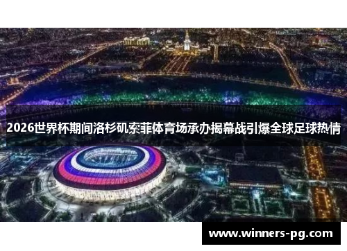 2026世界杯期间洛杉矶索菲体育场承办揭幕战引爆全球足球热情 2026世界杯期间洛杉矶索菲体育场承办揭幕战引爆全球足球热情