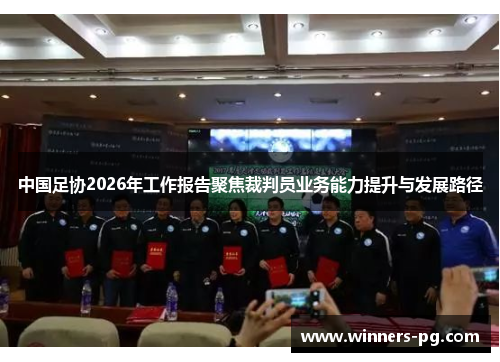 中国足协2026年工作报告聚焦裁判员业务能力提升与发展路径