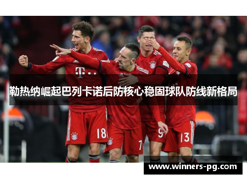 勒热纳崛起巴列卡诺后防核心稳固球队防线新格局