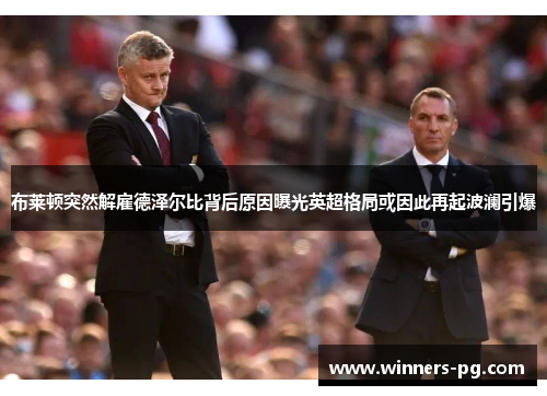 布莱顿突然解雇德泽尔比背后原因曝光英超格局或因此再起波澜引爆 布莱顿突然解雇德泽尔比背后原因曝光英超格局或因此再起波澜引爆