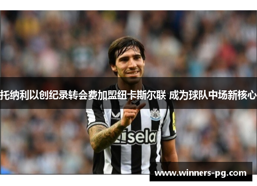 托纳利以创纪录转会费加盟纽卡斯尔联 成为球队中场新核心