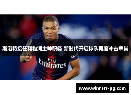 斯洛特接任利物浦主帅职务 新时代开启球队再度冲击荣誉