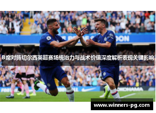 B席对阵切尔西英超赛场统治力与战术价值深度解析表现关键影响 B席对阵切尔西英超赛场统治力与战术价值深度解析表现关键影响