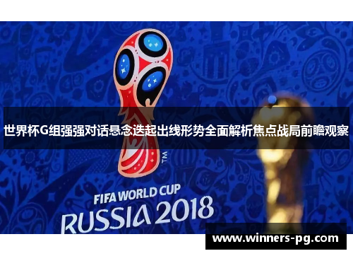 世界杯G组强强对话悬念迭起出线形势全面解析焦点战局前瞻观察 世界杯G组强强对话悬念迭起出线形势全面解析焦点战局前瞻观察