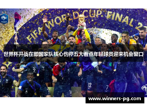 世界杯开战在即国家队核心伤停五大看点年轻球员迎来机会窗口 世界杯开战在即国家队核心伤停五大看点年轻球员迎来机会窗口