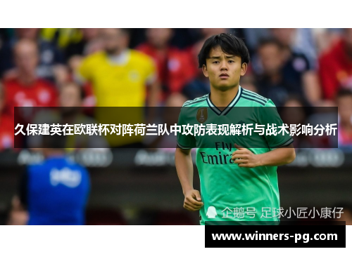 久保建英在欧联杯对阵荷兰队中攻防表现解析与战术影响分析 久保建英在欧联杯对阵荷兰队中攻防表现解析与战术影响分析