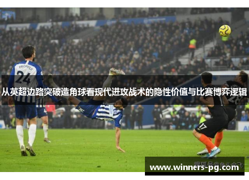 从英超边路突破造角球看现代进攻战术的隐性价值与比赛博弈逻辑 从英超边路突破造角球看现代进攻战术的隐性价值与比赛博弈逻辑
