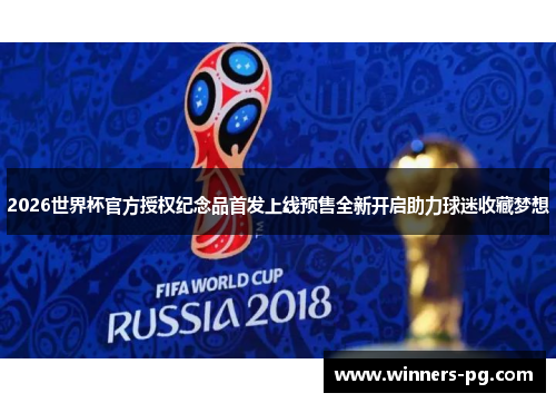 2026世界杯官方授权纪念品首发上线预售全新开启助力球迷收藏梦想