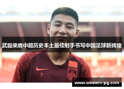 武磊荣膺中超历史本土最佳射手书写中国足球新辉煌 武磊荣膺中超历史本土最佳射手书写中国足球新辉煌