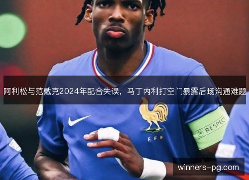 阿利松与范戴克2024年配合失误，马丁内利打空门暴露后场沟通难题